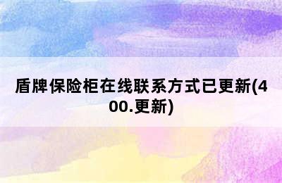 盾牌保险柜在线联系方式已更新(400.更新)