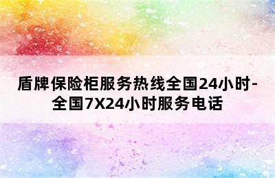 盾牌保险柜服务热线全国24小时-全国7X24小时服务电话