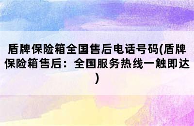 盾牌保险箱全国售后电话号码(盾牌保险箱售后：全国服务热线一触即达)