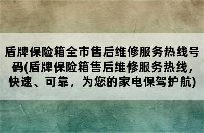 盾牌保险箱全市售后维修服务热线号码(盾牌保险箱售后维修服务热线，快速、可靠，为您的家电保驾护航)