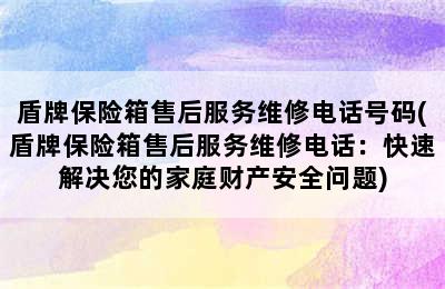 盾牌保险箱售后服务维修电话号码(盾牌保险箱售后服务维修电话：快速解决您的家庭财产安全问题)