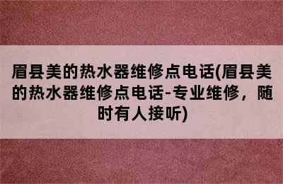 眉县美的热水器维修点电话(眉县美的热水器维修点电话-专业维修，随时有人接听)