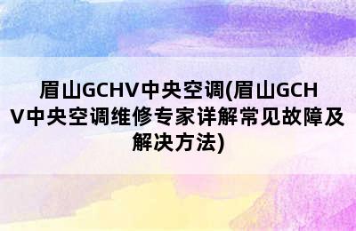 眉山GCHV中央空调(眉山GCHV中央空调维修专家详解常见故障及解决方法)