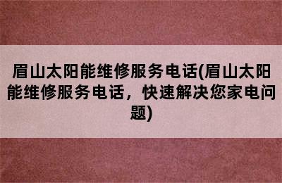 眉山太阳能维修服务电话(眉山太阳能维修服务电话，快速解决您家电问题)