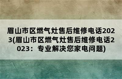 眉山市区燃气灶售后维修电话2023(眉山市区燃气灶售后维修电话2023：专业解决您家电问题)