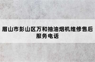 眉山市彭山区万和抽油烟机维修售后服务电话