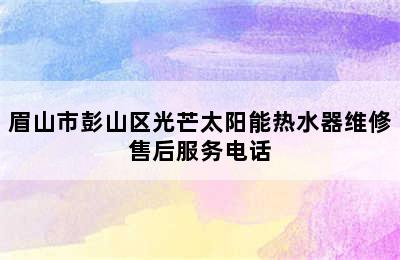 眉山市彭山区光芒太阳能热水器维修售后服务电话