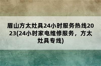 眉山方太灶具24小时服务热线2023(24小时家电维修服务，方太灶具专线)