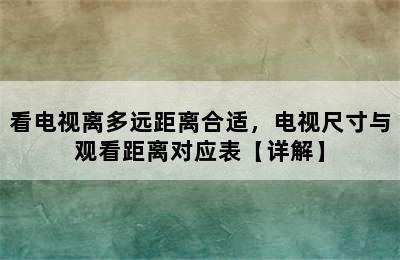 看电视离多远距离合适，电视尺寸与观看距离对应表【详解】