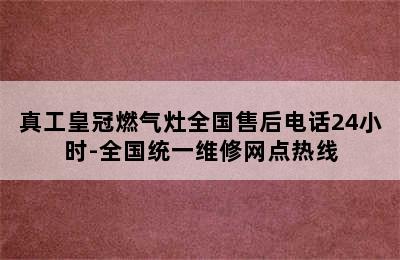 真工皇冠燃气灶全国售后电话24小时-全国统一维修网点热线