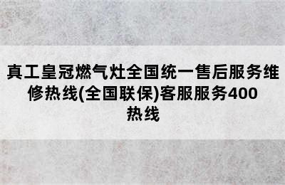 真工皇冠燃气灶全国统一售后服务维修热线(全国联保)客服服务400热线