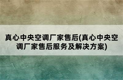 真心中央空调厂家售后(真心中央空调厂家售后服务及解决方案)