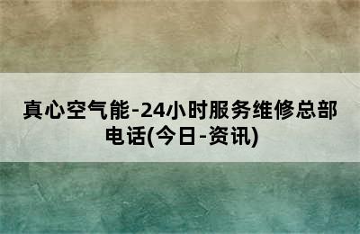 真心空气能-24小时服务维修总部电话(今日-资讯)