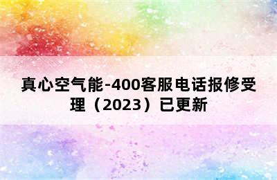 真心空气能-400客服电话报修受理（2023）已更新