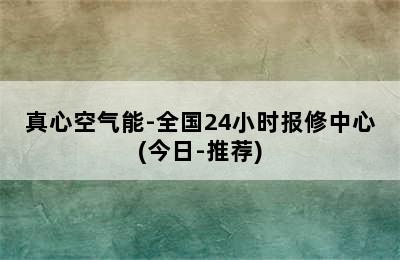 真心空气能-全国24小时报修中心(今日-推荐)