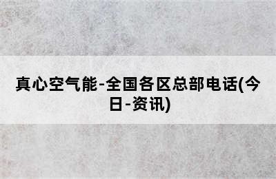 真心空气能-全国各区总部电话(今日-资讯)