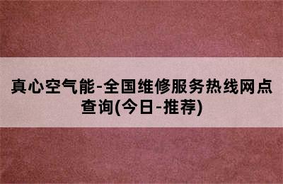 真心空气能-全国维修服务热线网点查询(今日-推荐)