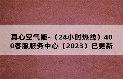 真心空气能-（24小时热线）400客服服务中心（2023）已更新