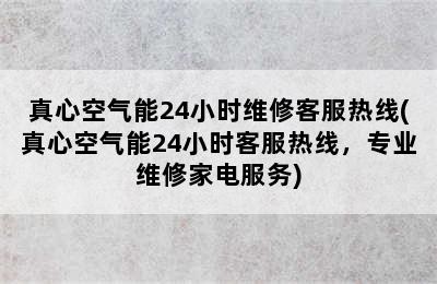 真心空气能24小时维修客服热线(真心空气能24小时客服热线，专业维修家电服务)