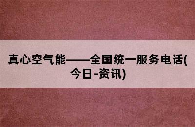 真心空气能——全国统一服务电话(今日-资讯)