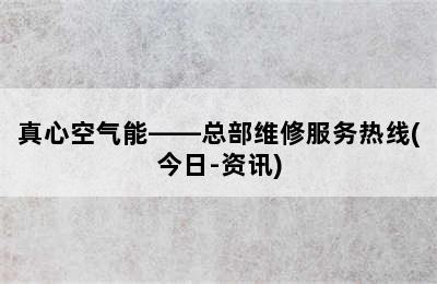 真心空气能——总部维修服务热线(今日-资讯)