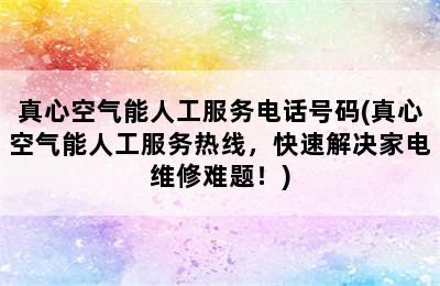 真心空气能人工服务电话号码(真心空气能人工服务热线，快速解决家电维修难题！)