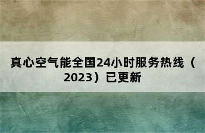 真心空气能全国24小时服务热线（2023）已更新