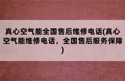 真心空气能全国售后维修电话(真心空气能维修电话，全国售后服务保障)