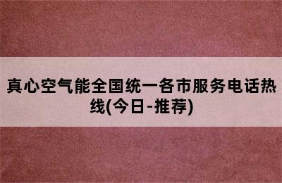 真心空气能全国统一各市服务电话热线(今日-推荐)