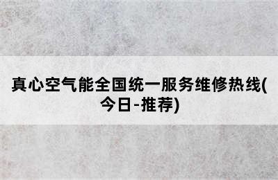 真心空气能全国统一服务维修热线(今日-推荐)