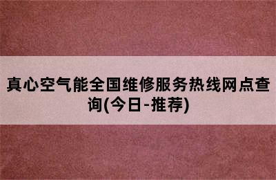 真心空气能全国维修服务热线网点查询(今日-推荐)