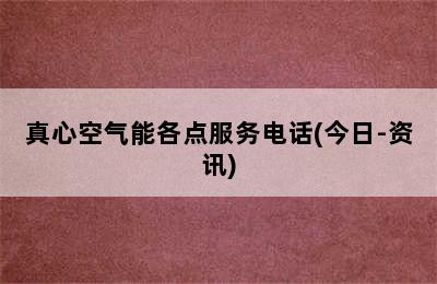 真心空气能各点服务电话(今日-资讯)