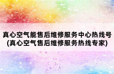 真心空气能售后维修服务中心热线号(真心空气售后维修服务热线专家)