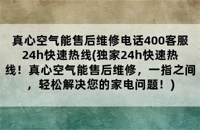 真心空气能售后维修电话400客服24h快速热线(独家24h快速热线！真心空气能售后维修，一指之间，轻松解决您的家电问题！)