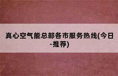 真心空气能总部各市服务热线(今日-推荐)