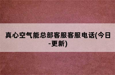 真心空气能总部客服客服电话(今日-更新)