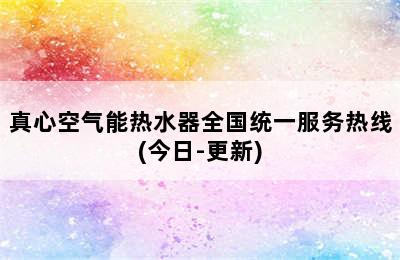 真心空气能热水器全国统一服务热线(今日-更新)