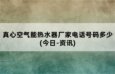 真心空气能热水器厂家电话号码多少(今日-资讯)