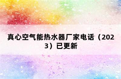 真心空气能热水器厂家电话（2023）已更新