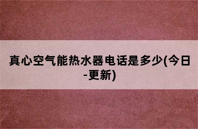 真心空气能热水器电话是多少(今日-更新)