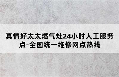 真情好太太燃气灶24小时人工服务点-全国统一维修网点热线