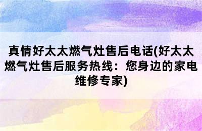 真情好太太燃气灶售后电话(好太太燃气灶售后服务热线：您身边的家电维修专家)