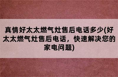 真情好太太燃气灶售后电话多少(好太太燃气灶售后电话，快速解决您的家电问题)