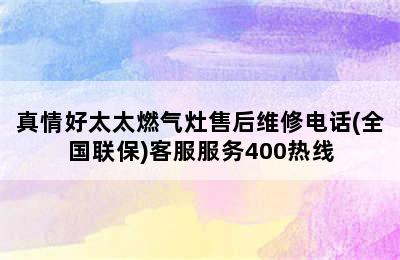 真情好太太燃气灶售后维修电话(全国联保)客服服务400热线