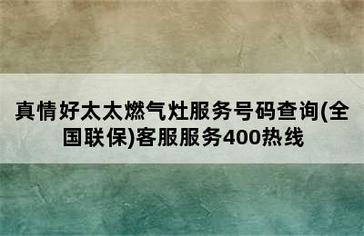 真情好太太燃气灶服务号码查询(全国联保)客服服务400热线