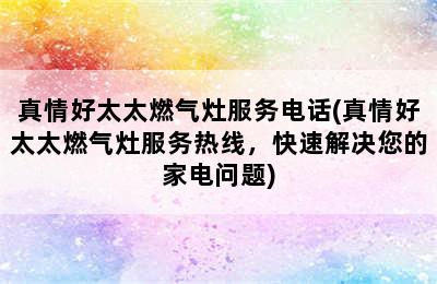 真情好太太燃气灶服务电话(真情好太太燃气灶服务热线，快速解决您的家电问题)