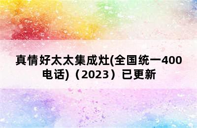 真情好太太集成灶(全国统一400电话)（2023）已更新