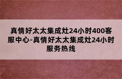 真情好太太集成灶24小时400客服中心-真情好太太集成灶24小时服务热线