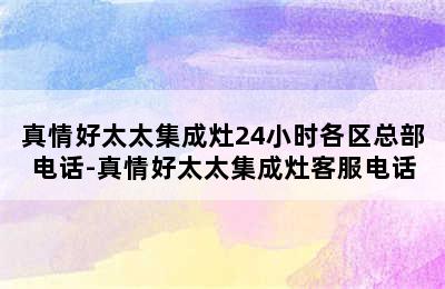 真情好太太集成灶24小时各区总部电话-真情好太太集成灶客服电话