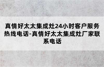 真情好太太集成灶24小时客户服务热线电话-真情好太太集成灶厂家联系电话